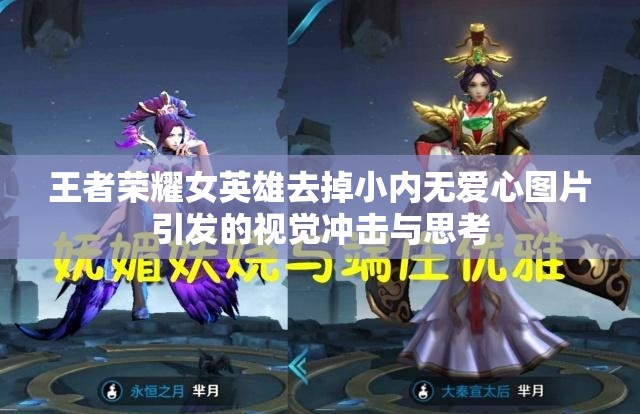 王者荣耀女英雄去掉小内无爱心图片引发的视觉冲击与思考