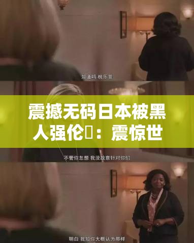 震撼无码日本被黑人强伦姧：震惊世界的性暴力事件