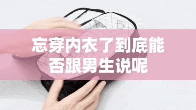 忘穿内衣了到底能否跟男生说呢