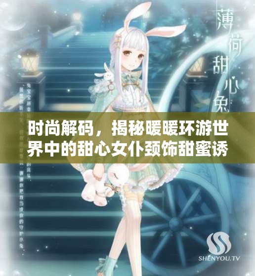 时尚解码，揭秘暖暖环游世界中的甜心女仆颈饰甜蜜诱惑力