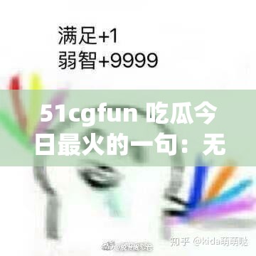 51cgfun 吃瓜今日最火的一句：无法拒绝的温柔，让人欲罢不能的魅力
