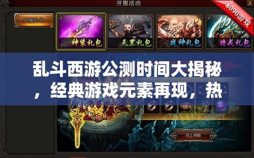 乱斗西游公测时间大揭秘，经典游戏元素再现，热血战斗永不停息