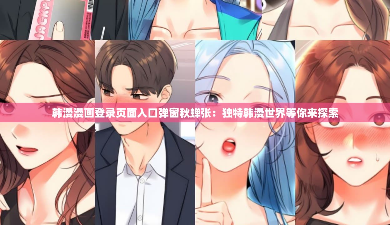 韩漫漫画登录页面入口弹窗秋蝉张：独特韩漫世界等你来探索