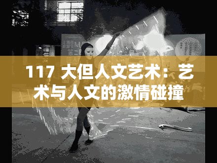 117 大但人文艺术：艺术与人文的激情碰撞