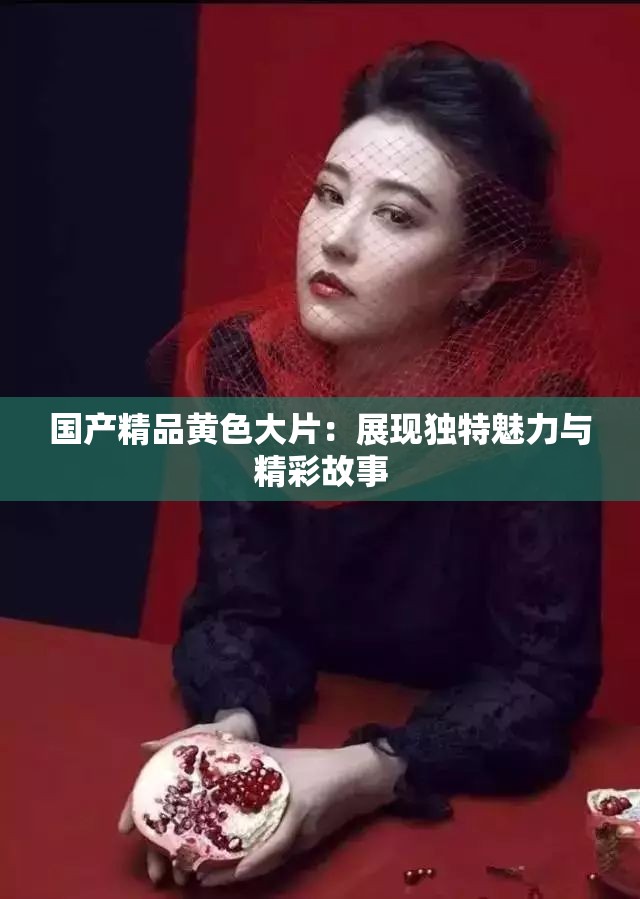国产精品黄色大片：展现独特魅力与精彩故事