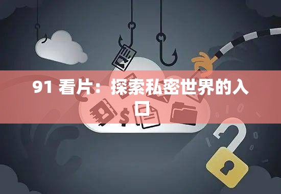 91 看片：探索私密世界的入口