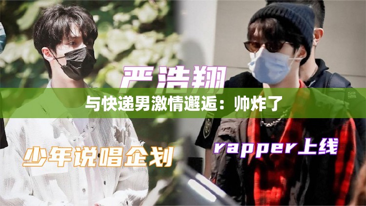 与快递男激情邂逅：帅炸了