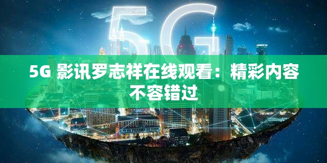 5G 影讯罗志祥在线观看：精彩内容不容错过