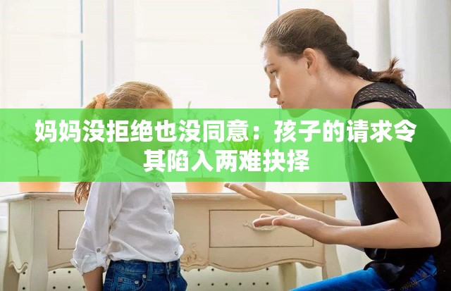 妈妈没拒绝也没同意：孩子的请求令其陷入两难抉择