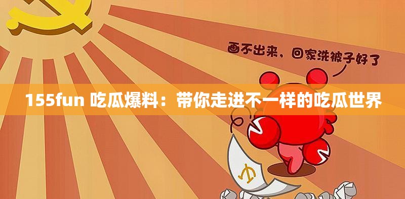 155fun 吃瓜爆料：带你走进不一样的吃瓜世界