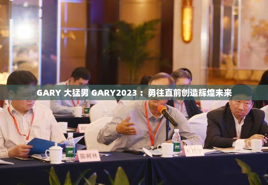 GARY 大猛男 GARY2023 ：勇往直前创造辉煌未来