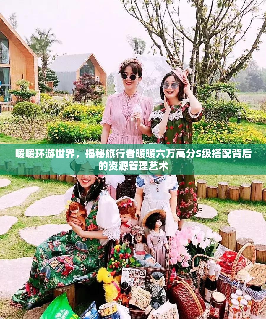 暖暖环游世界，揭秘旅行者暖暖六万高分S级搭配背后的资源管理艺术