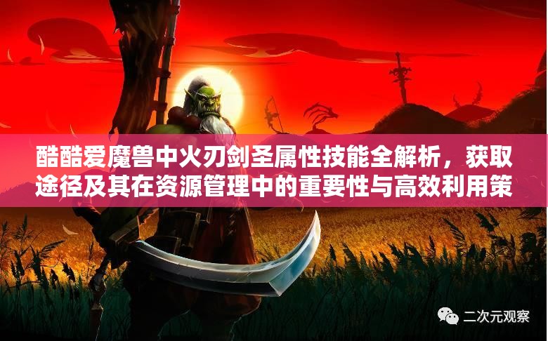 酷酷爱魔兽中火刃剑圣属性技能全解析，获取途径及其在资源管理中的重要性与高效利用策略