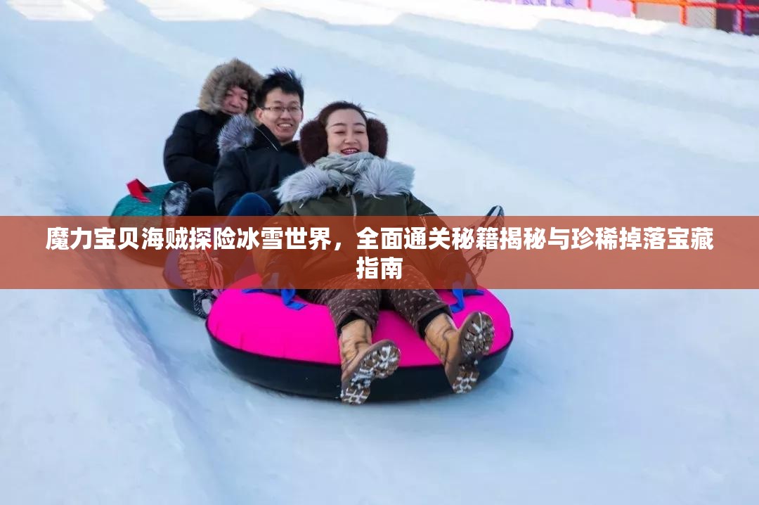 魔力宝贝海贼探险冰雪世界，全面通关秘籍揭秘与珍稀掉落宝藏指南
