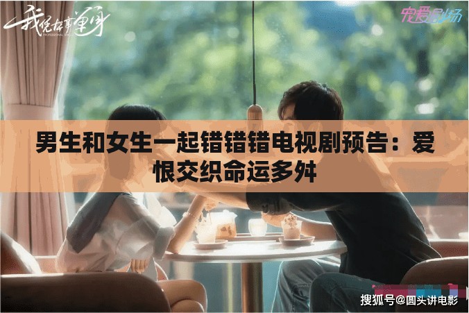 男生和女生一起错错错电视剧预告：爱恨交织命运多舛