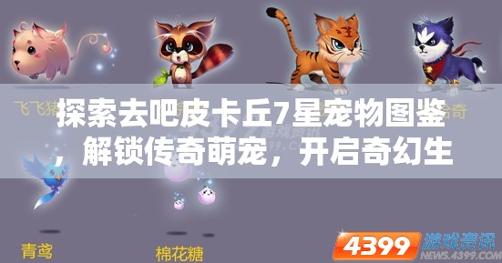 探索去吧皮卡丘7星宠物图鉴，解锁传奇萌宠，开启奇幻生肖蛇年之旅
