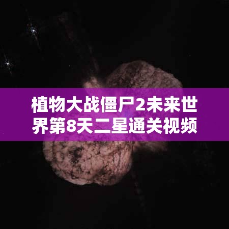 植物大战僵尸2未来世界第8天二星通关视频攻略全面解析