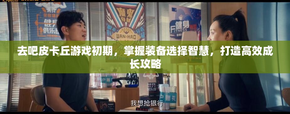 去吧皮卡丘游戏初期，掌握装备选择智慧，打造高效成长攻略