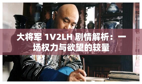 大将军 1V2LH 剧情解析：一场权力与欲望的较量