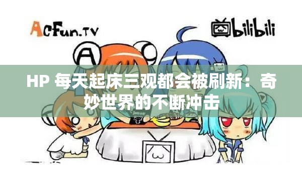 HP 每天起床三观都会被刷新：奇妙世界的不断冲击