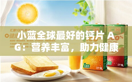小蓝全球最好的钙片 AG：营养丰富，助力健康生活