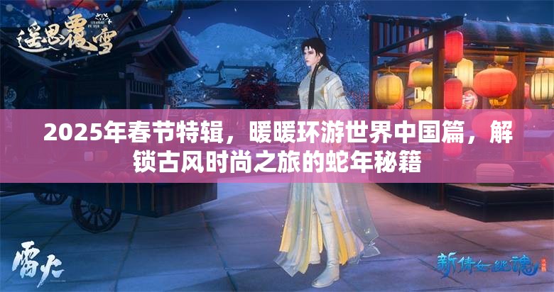 2025年春节特辑，暖暖环游世界中国篇，解锁古风时尚之旅的蛇年秘籍