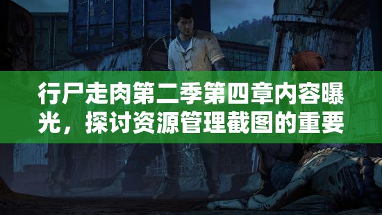 行尸走肉第二季第四章内容曝光，探讨资源管理截图的重要性及高效策略