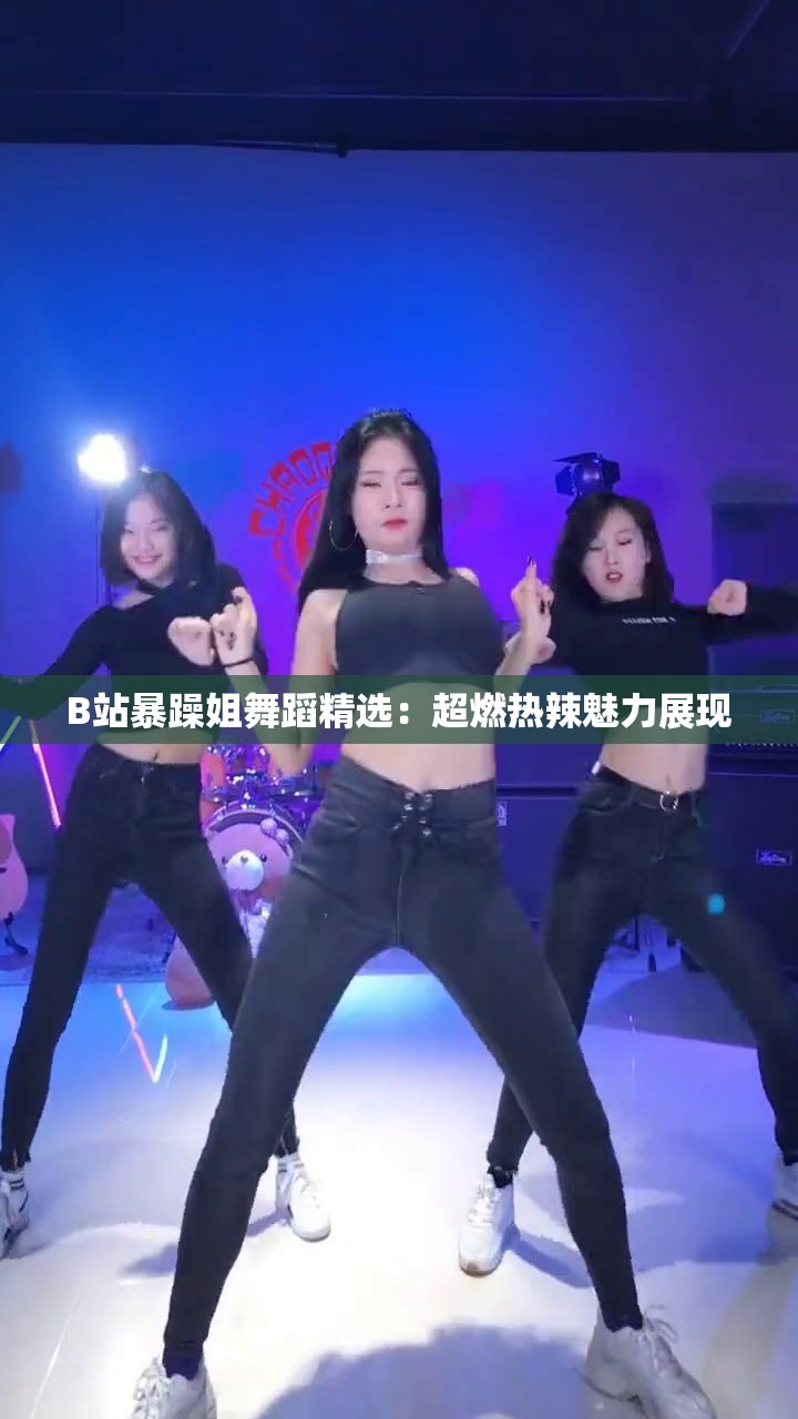 B站暴躁姐舞蹈精选：超燃热辣魅力展现