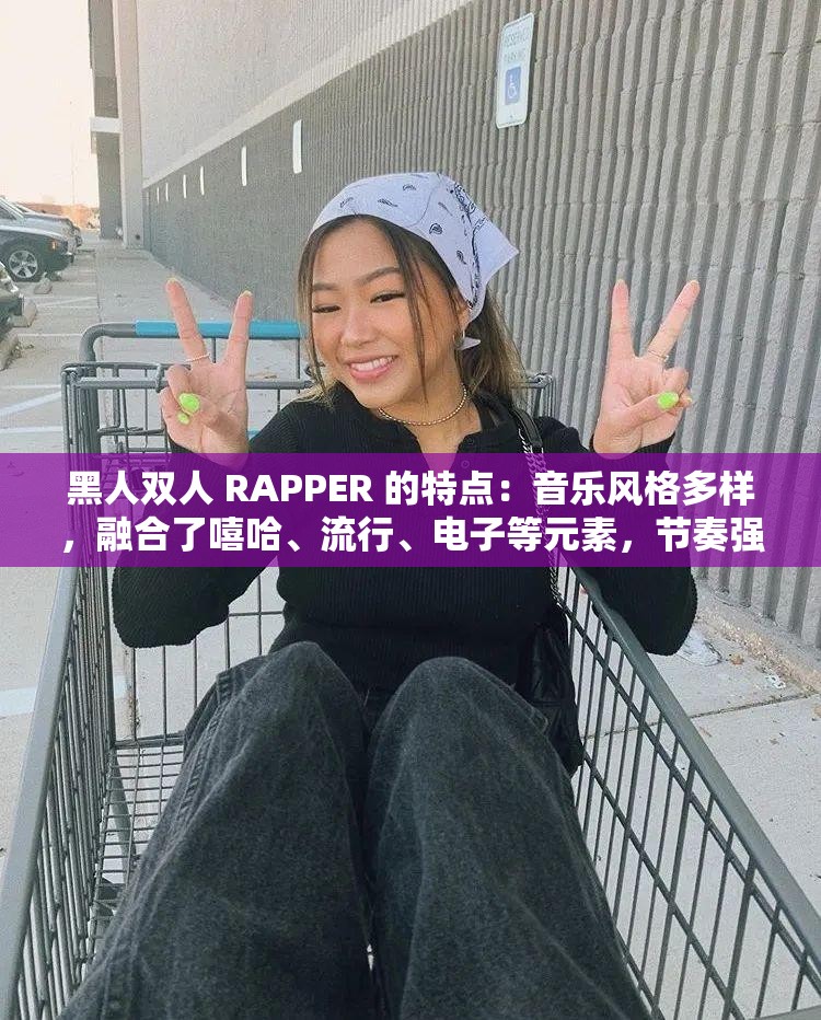 黑人双人 RAPPER 的特点：音乐风格多样，融合了嘻哈、流行、电子等元素，节奏强烈，歌词富有表现力