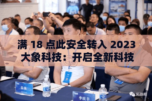 满 18 点此安全转入 2023 大象科技：开启全新科技之旅