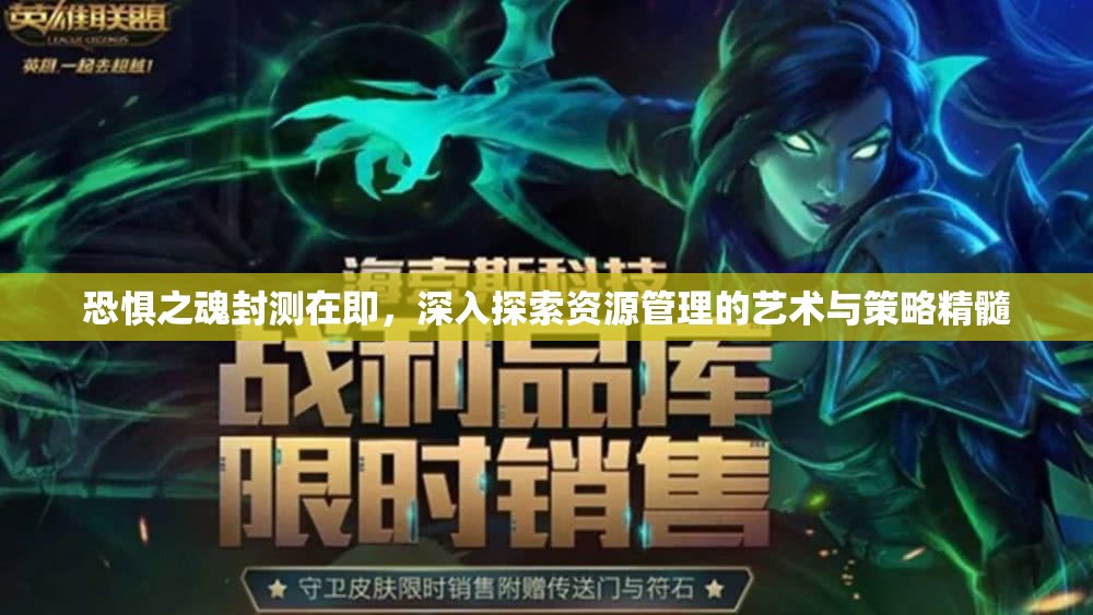 恐惧之魂封测在即，深入探索资源管理的艺术与策略精髓