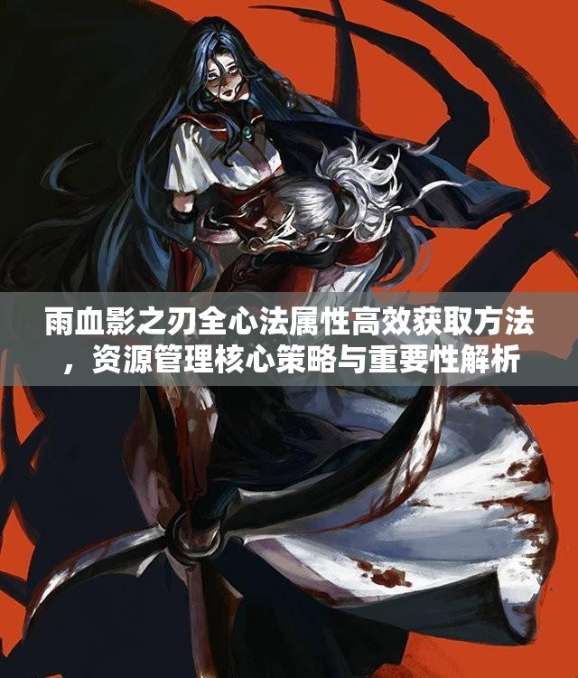 雨血影之刃全心法属性高效获取方法，资源管理核心策略与重要性解析