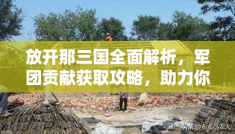 放开那三国全面解析，军团贡献获取攻略，助力你构建顶尖军团实力