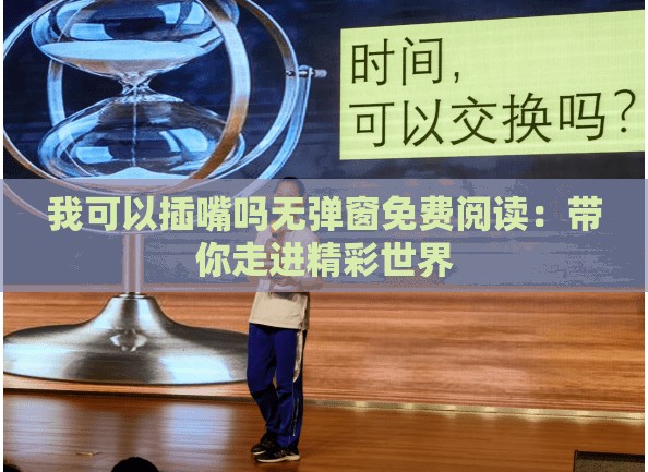 我可以插嘴吗无弹窗免费阅读：带你走进精彩世界
