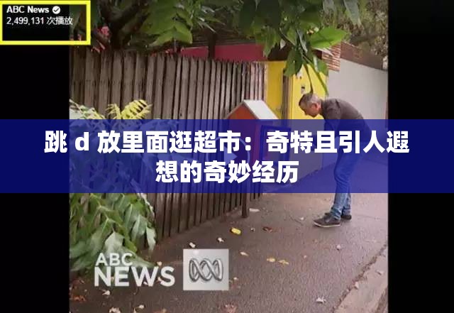 跳 d 放里面逛超市：奇特且引人遐想的奇妙经历