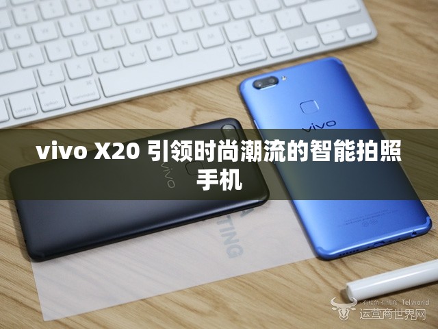 vivo X20 引领时尚潮流的智能拍照手机