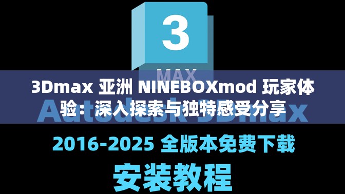 3Dmax 亚洲 NINEBOXmod 玩家体验：深入探索与独特感受分享