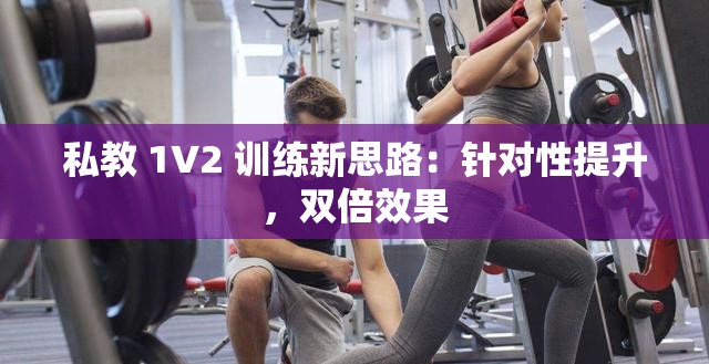 私教 1V2 训练新思路：针对性提升，双倍效果