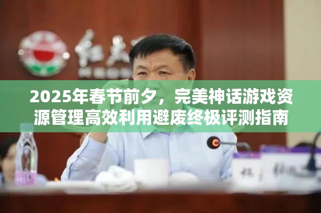 2025年春节前夕，完美神话游戏资源管理高效利用避废终极评测指南