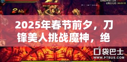 2025年春节前夕，刀锋美人挑战魔神，绝美战姬展现逆天攻略