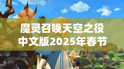 魔灵召唤天空之役中文版2025年春节震撼登场，奇幻冒险之旅即刻启程！