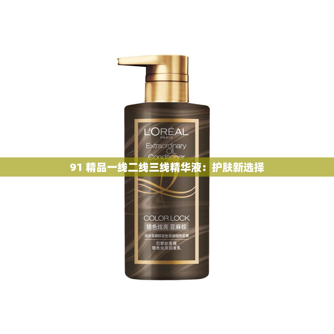 91 精品一线二线三线精华液：护肤新选择