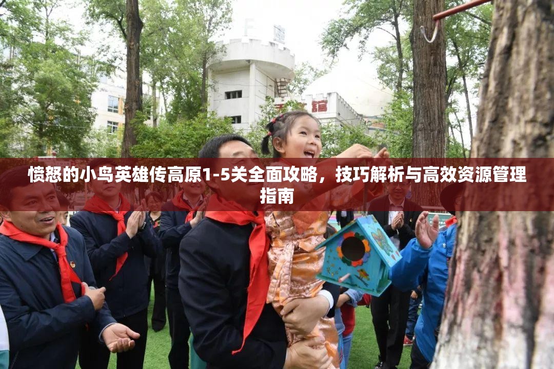 愤怒的小鸟英雄传高原1-5关全面攻略，技巧解析与高效资源管理指南