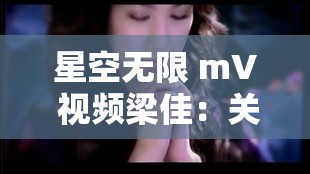 星空无限 mV 视频梁佳：关于其作品与风格的深入探讨