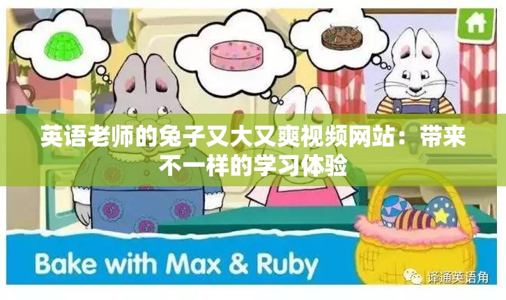 英语老师的兔子又大又爽视频网站：带来不一样的学习体验