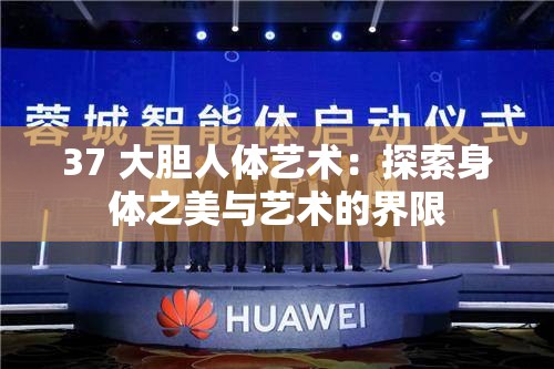 37 大胆人体艺术：探索身体之美与艺术的界限