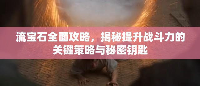 流宝石全面攻略，揭秘提升战斗力的关键策略与秘密钥匙