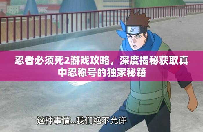 忍者必须死2游戏攻略，深度揭秘获取真中忍称号的独家秘籍
