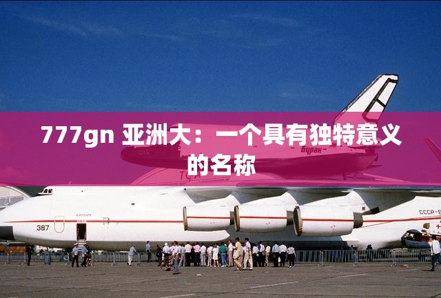 777gn 亚洲大：一个具有独特意义的名称