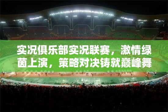 实况俱乐部实况联赛，激情绿茵上演，策略对决铸就巅峰舞台